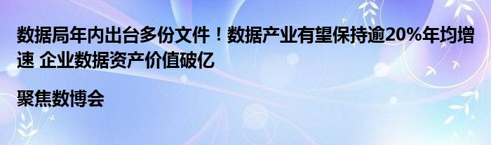 数据局年内出台多份文件！数据产业有望保持逾20%年均增速 企业数据资产价值破亿|聚焦数博会