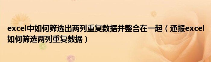 excel中如何筛选出两列重复数据并整合在一起（通报excel如何筛选两列重复数据）