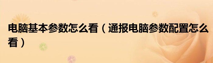 电脑基本参数怎么看（通报电脑参数配置怎么看）