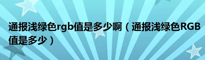 通报浅绿色rgb值是多少啊（通报浅绿色RGB值是多少）