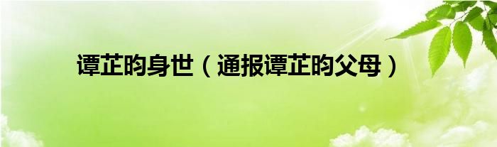 谭芷昀身世（通报谭芷昀父母）