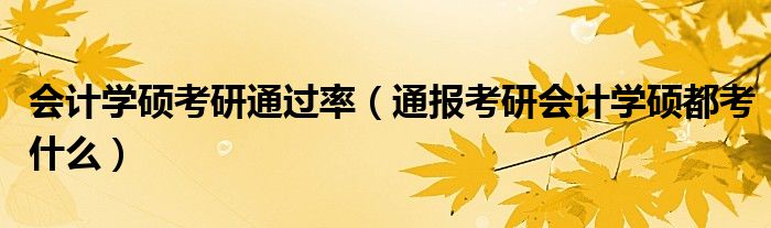 会计学硕考研通过率（通报考研会计学硕都考什么）