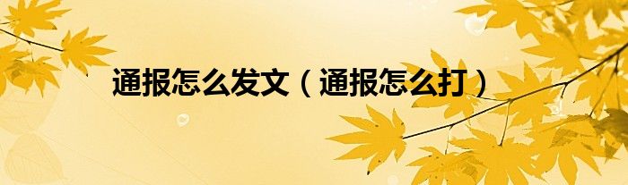 通报怎么发文（通报怎么打）