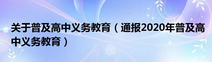 关于普及高中义务教育（通报2020年普及高中义务教育）