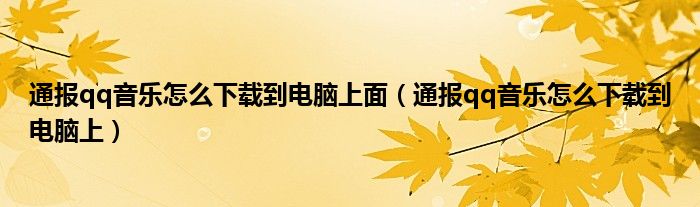 通报qq音乐怎么下载到电脑上面（通报qq音乐怎么下载到电脑上）