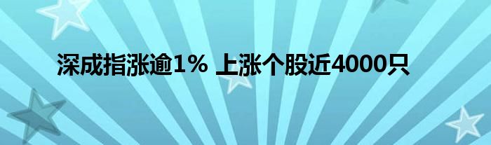 深成指涨逾1% 上涨个股近4000只