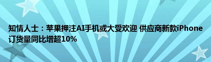 知情人士：苹果押注AI手机或大受欢迎 供应商新款iPhone订货量同比增超10%