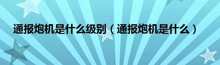 通报炮机是什么级别（通报炮机是什么）