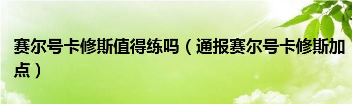 赛尔号卡修斯值得练吗（通报赛尔号卡修斯加点）