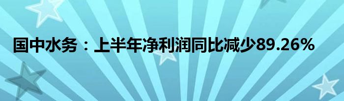 国中水务：上半年净利润同比减少89.26%