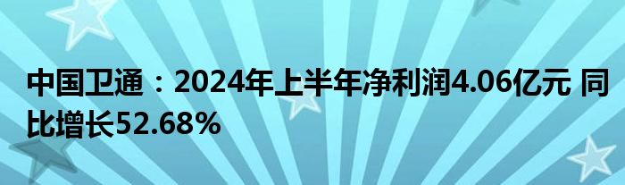 中国卫通：2024年上半年净利润4.06亿元 同比增长52.68%