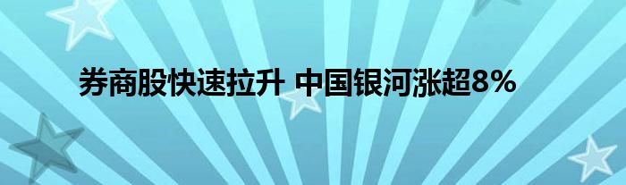 券商股快速拉升 中国银河涨超8%