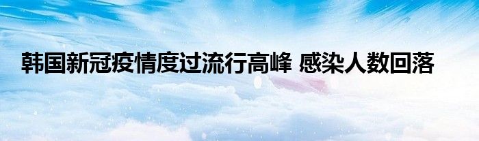 韩国新冠疫情度过流行高峰 感染人数回落