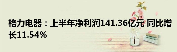 格力电器：上半年净利润141.36亿元 同比增长11.54%