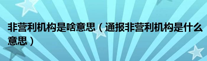 非营利机构是啥意思（通报非营利机构是什么意思）