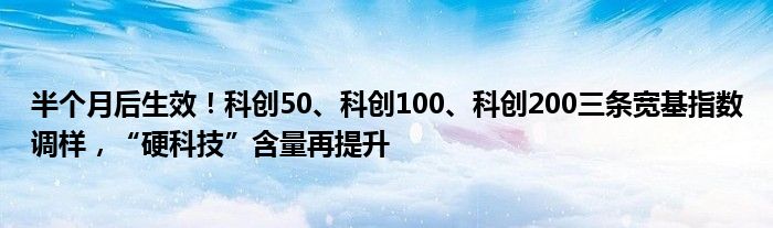 半个月后生效！科创50、科创100、科创200三条宽基指数调样，“硬科技”含量再提升