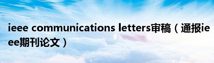 ieee communications letters审稿（通报ieee期刊论文）