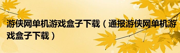 游侠网单机游戏盒子下载（通报游侠网单机游戏盒子下载）