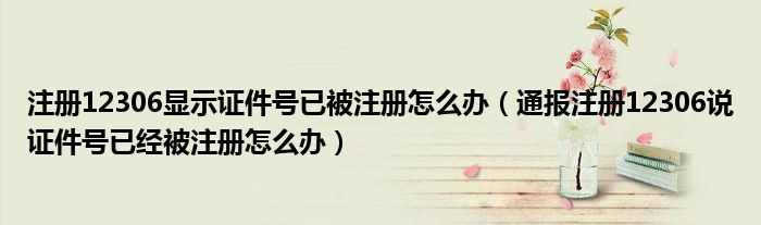 注册12306显示证件号已被注册怎么办（通报注册12306说证件号已经被注册怎么办）