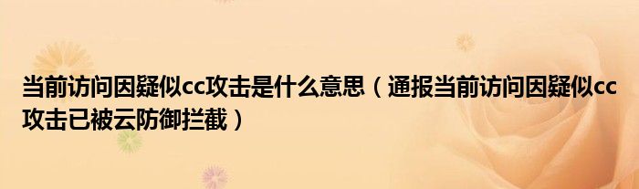 当前访问因疑似cc攻击是什么意思（通报当前访问因疑似cc攻击已被云防御拦截）