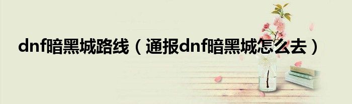 dnf暗黑城路线（通报dnf暗黑城怎么去）