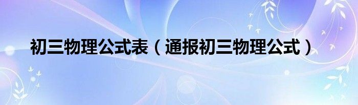 初三物理公式表（通报初三物理公式）