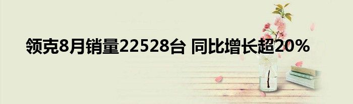 领克8月销量22528台 同比增长超20%