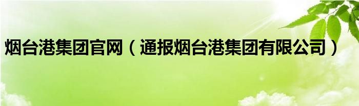 烟台港集团官网（通报烟台港集团有限公司）