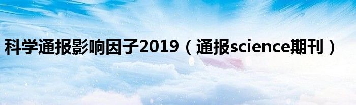 科学通报影响因子2019（通报science期刊）