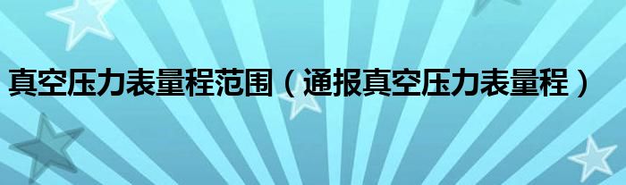 真空压力表量程范围（通报真空压力表量程）