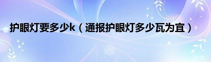 护眼灯要多少k（通报护眼灯多少瓦为宜）