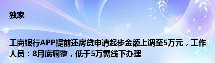 独家|工商银行APP提前还房贷申请起步金额上调至5万元，工作人员：8月底调整，低于5万需线下办理