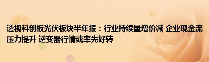 透视科创板光伏板块半年报：行业持续量增价减 企业现金流压力提升 逆变器行情或率先好转