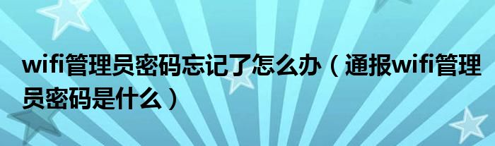 wifi管理员密码忘记了怎么办（通报wifi管理员密码是什么）