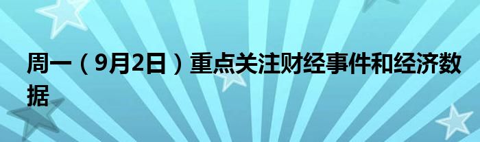 周一（9月2日）重点关注财经事件和经济数据