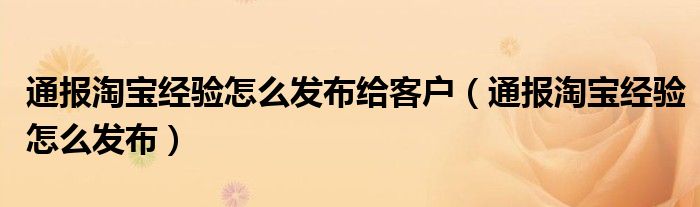 通报淘宝经验怎么发布给客户（通报淘宝经验怎么发布）