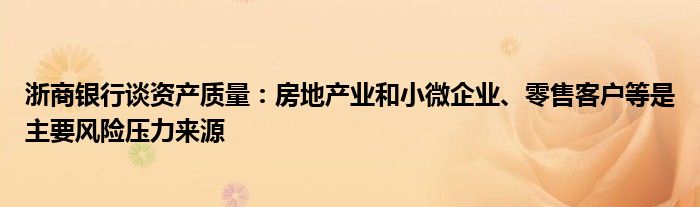 浙商银行谈资产质量：房地产业和小微企业、零售客户等是主要风险压力来源