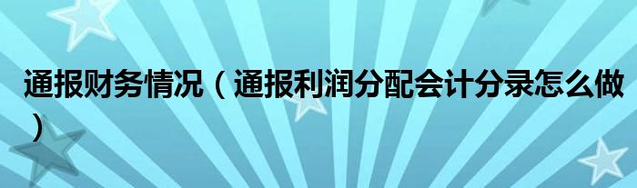 通报财务情况（通报利润分配会计分录怎么做）