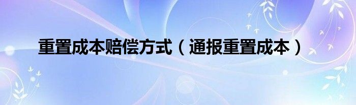 重置成本赔偿方式（通报重置成本）