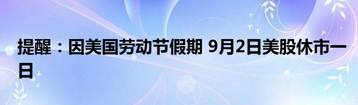 提醒：因美国劳动节假期 9月2日美股休市一日