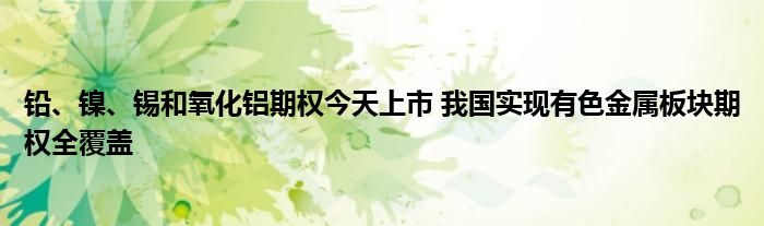 铅、镍、锡和氧化铝期权今天上市 我国实现有色金属板块期权全覆盖