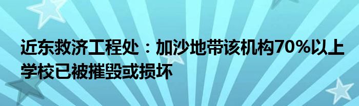 近东救济工程处：加沙地带该机构70%以上学校已被摧毁或损坏