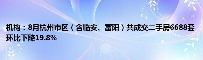 机构：8月杭州市区（含临安、富阳）共成交二手房6688套 环比下降19.8%