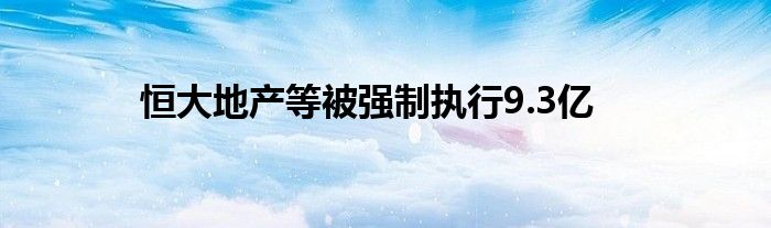 恒大地产等被强制执行9.3亿