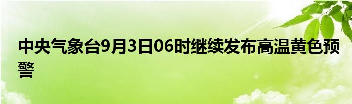 中央气象台9月3日06时继续发布高温黄色预警