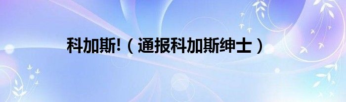 科加斯!（通报科加斯绅士）