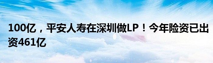 100亿，平安人寿在深圳做LP！今年险资已出资461亿