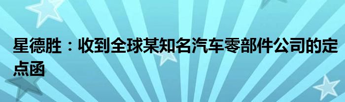 星德胜：收到全球某知名汽车零部件公司的定点函