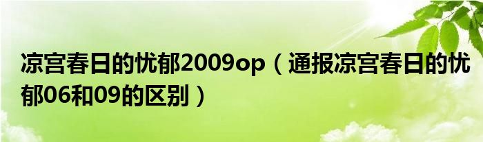 凉宫春日的忧郁2009op（通报凉宫春日的忧郁06和09的区别）