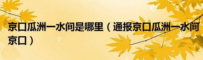 京口瓜洲一水间是哪里（通报京口瓜洲一水间京口）